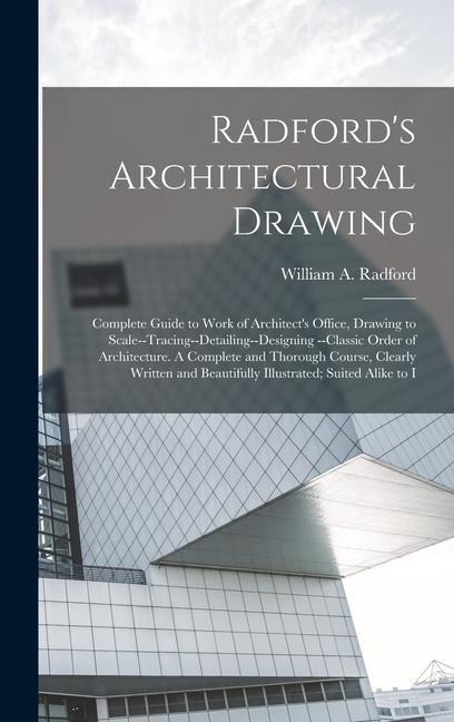 Vorderes Coverbild Radford's Architectural Drawing: Complete Guide to Work of Architect's Office, Drawing to Scale--tracing--detailing--designing --classic Order of Arch