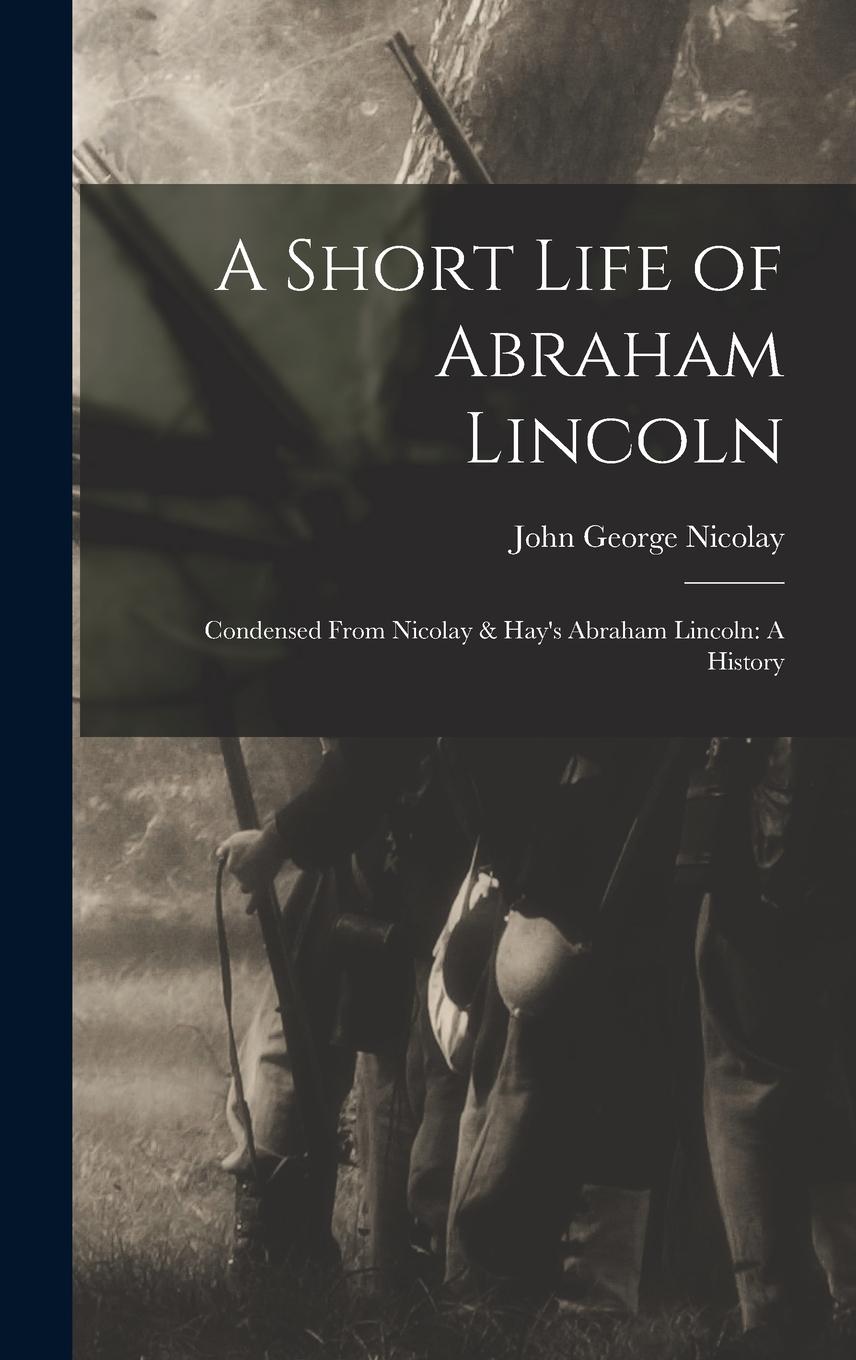 Vorderes Coverbild A Short Life of Abraham Lincoln: Condensed from Nicolay & Hay's Abraham Lincoln: A History