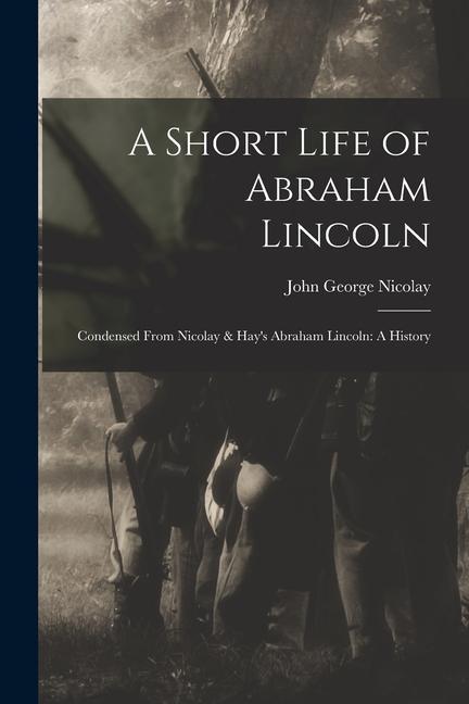 Vorderes Coverbild A Short Life of Abraham Lincoln: Condensed from Nicolay & Hay's Abraham Lincoln: A History