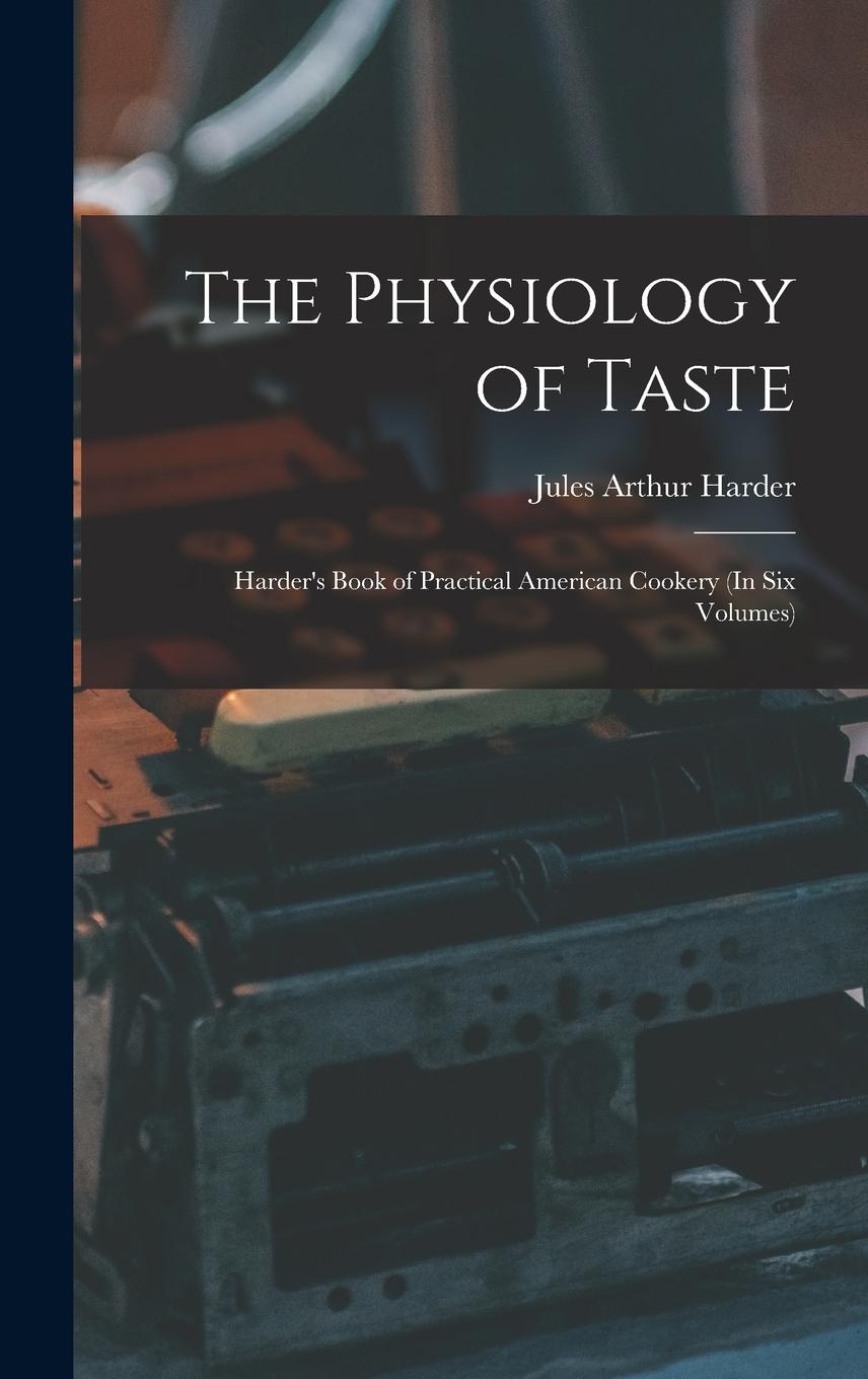 Vorderes Coverbild The Physiology of Taste: Harder's Book of Practical American Cookery (In Six Volumes)
