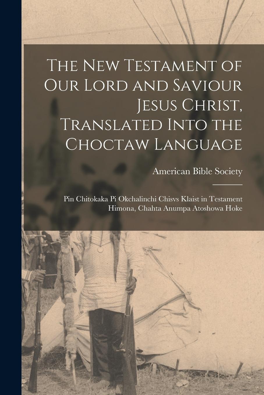 Vorderes Coverbild The New Testament of Our Lord and Saviour Jesus Christ, Translated Into the Choctaw Language: Pin Chitokaka Pi Okchalinchi Chisvs Klaist in Testament