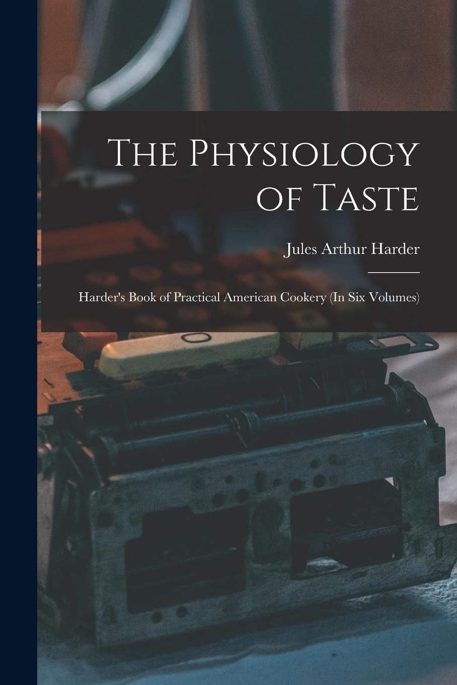 Vorderes Coverbild The Physiology of Taste: Harder's Book of Practical American Cookery (In Six Volumes)
