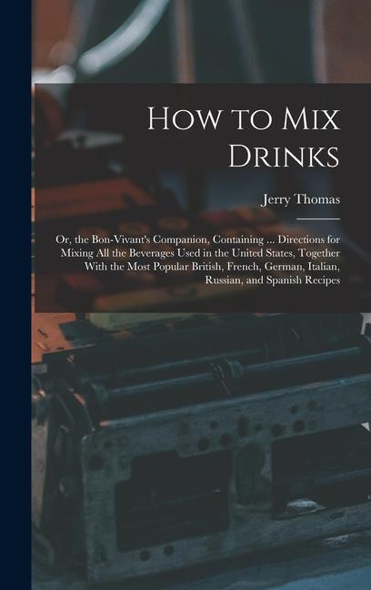 Vorderes Coverbild How to Mix Drinks: Or, the Bon-Vivant's Companion, Containing ... Directions for Mixing All the Beverages Used in the United States, Toge