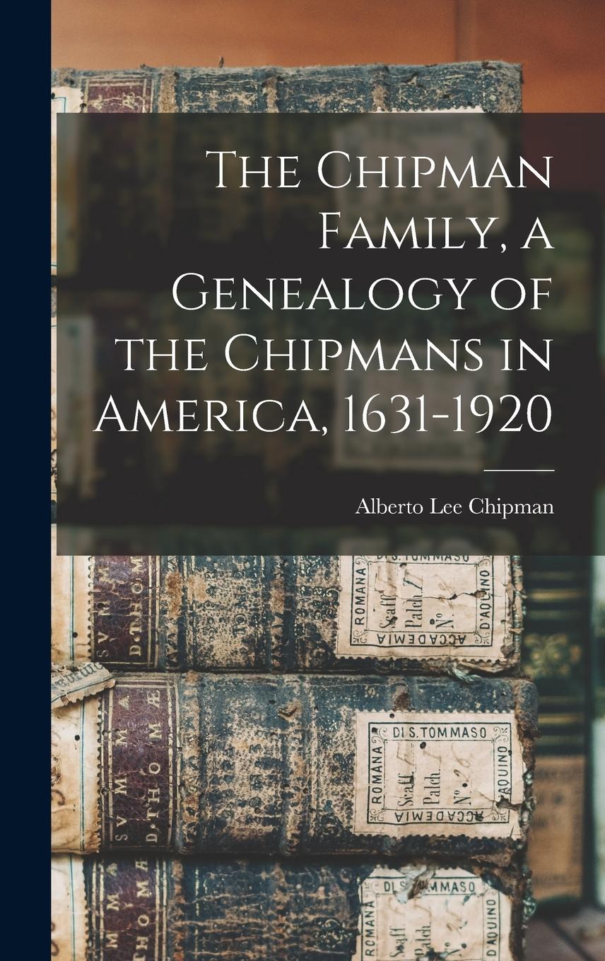Vorderes Coverbild The Chipman Family, a Genealogy of the Chipmans in America, 1631-1920