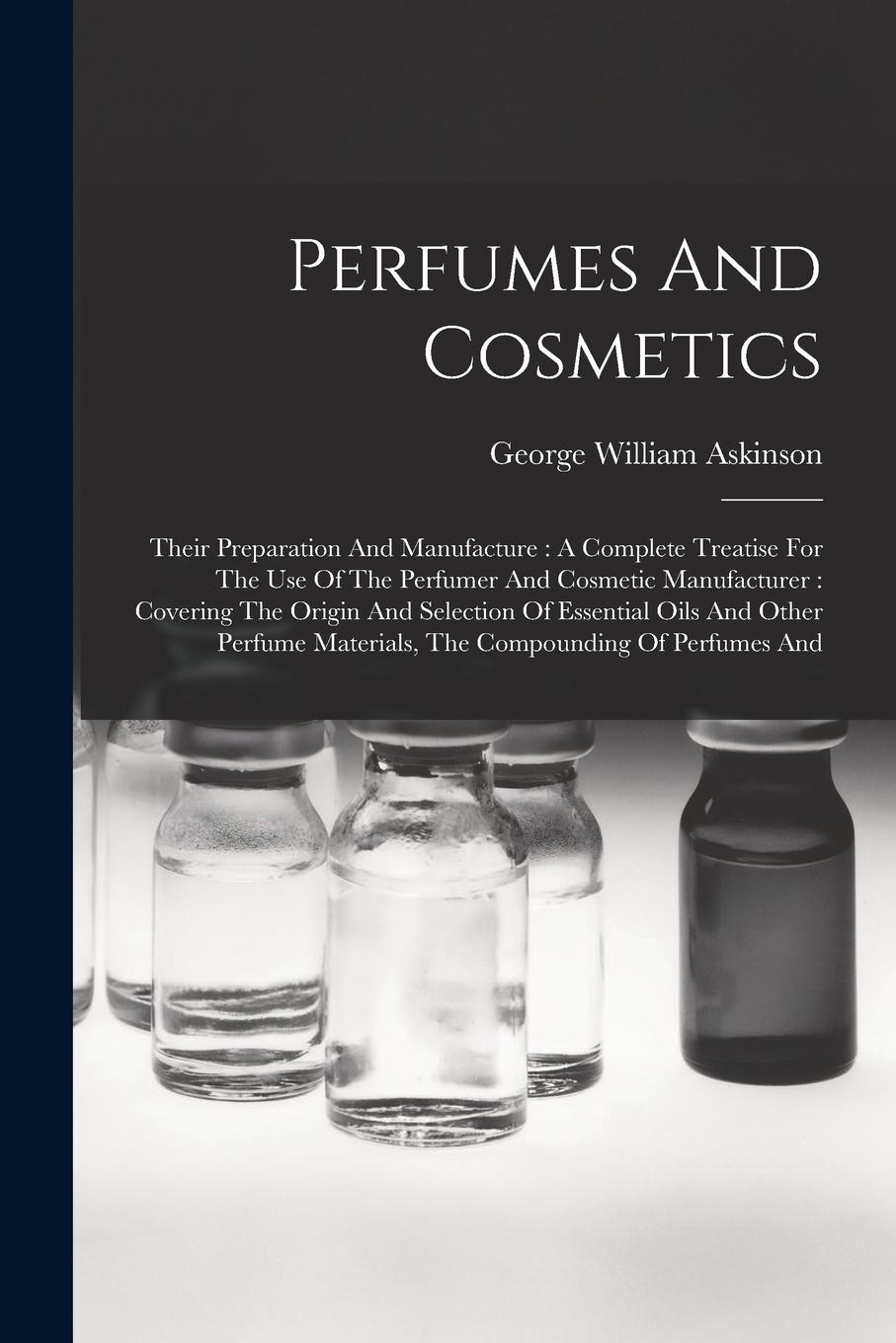 Vorderes Coverbild Perfumes And Cosmetics: Their Preparation And Manufacture: A Complete Treatise For The Use Of The Perfumer And Cosmetic Manufacturer: Covering