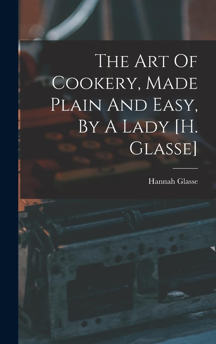 Vorderes Coverbild The Art Of Cookery, Made Plain And Easy, By A Lady [h. Glasse]