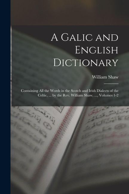 Vorderes Coverbild A Galic and English Dictionary: Containing All the Words in the Scotch and Irish Dialects of the Celtic, ... by the Rev. William Shaw, ..., Volumes 1-