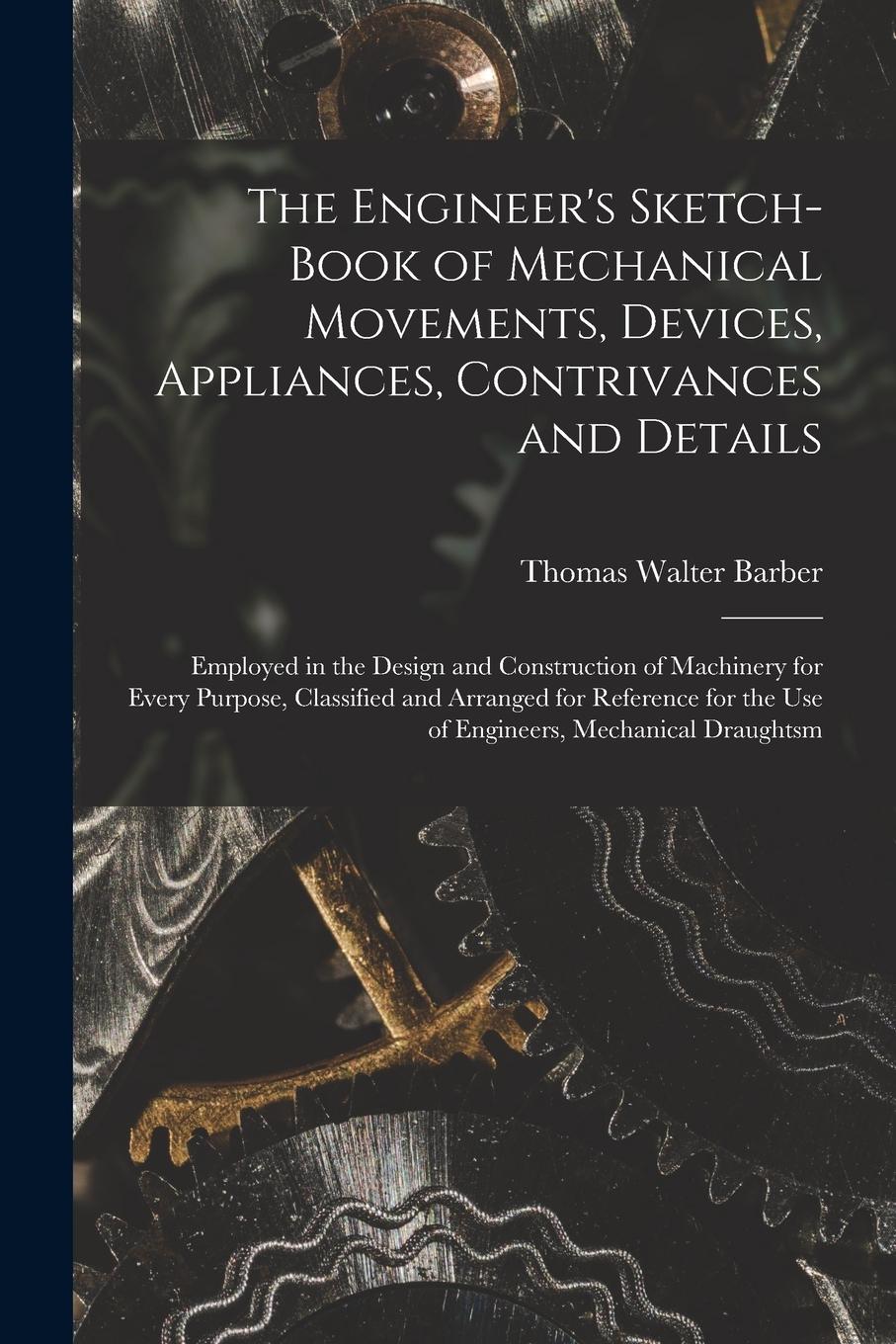 Vorderes Coverbild The Engineer's Sketch-Book of Mechanical Movements, Devices, Appliances, Contrivances and Details: Employed in the Design and Construction of Machiner