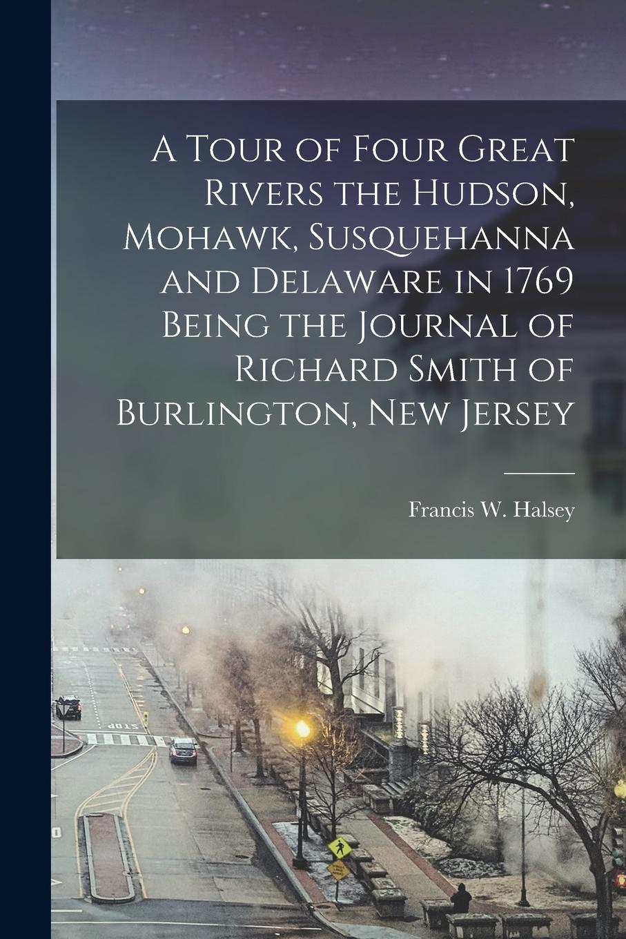 Vorderes Coverbild A Tour of Four Great Rivers the Hudson, Mohawk, Susquehanna and Delaware in 1769 Being the Journal of Richard Smith of Burlington, New Jersey