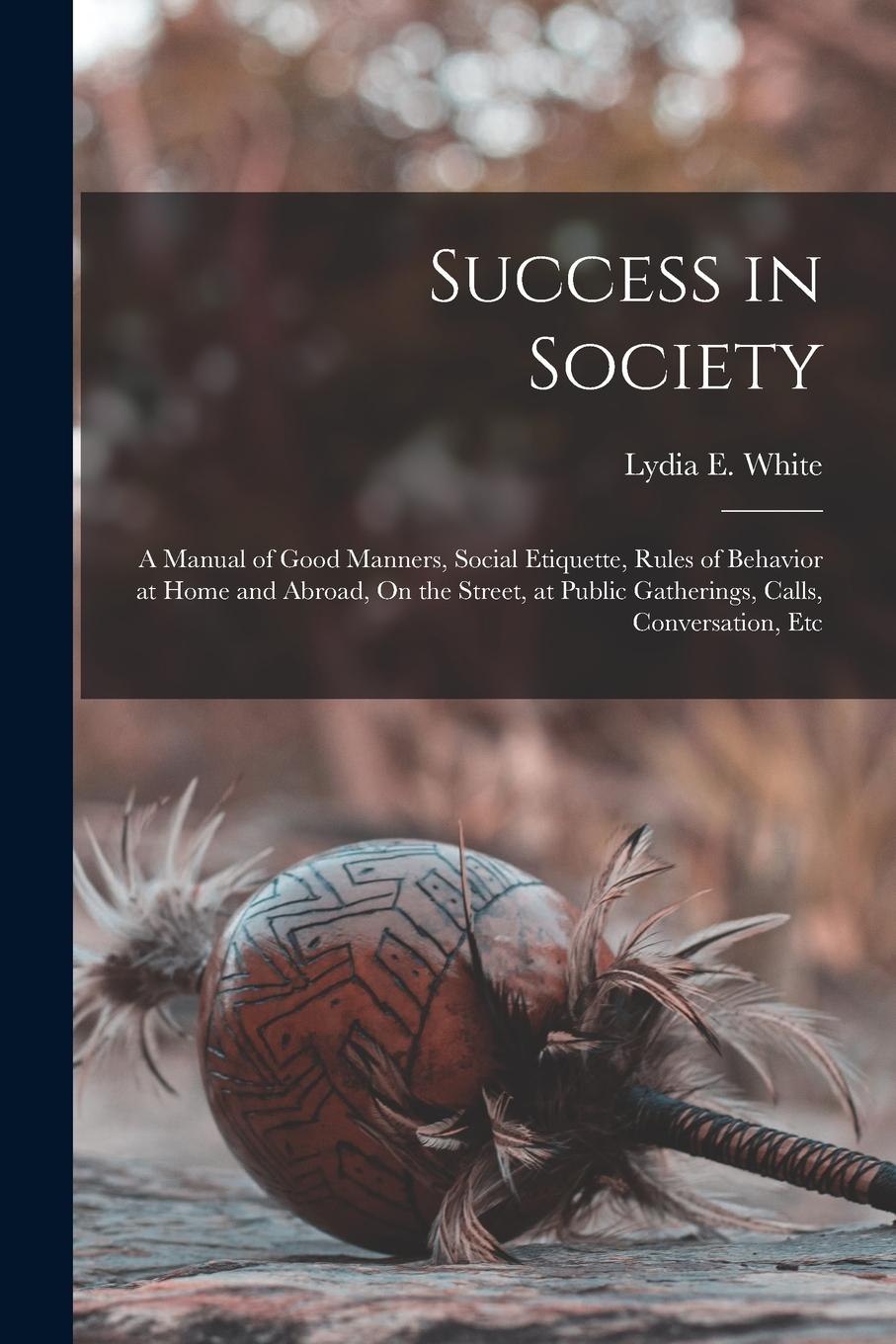 Vorderes Coverbild Success in Society: A Manual of Good Manners, Social Etiquette, Rules of Behavior at Home and Abroad, On the Street, at Public Gatherings,