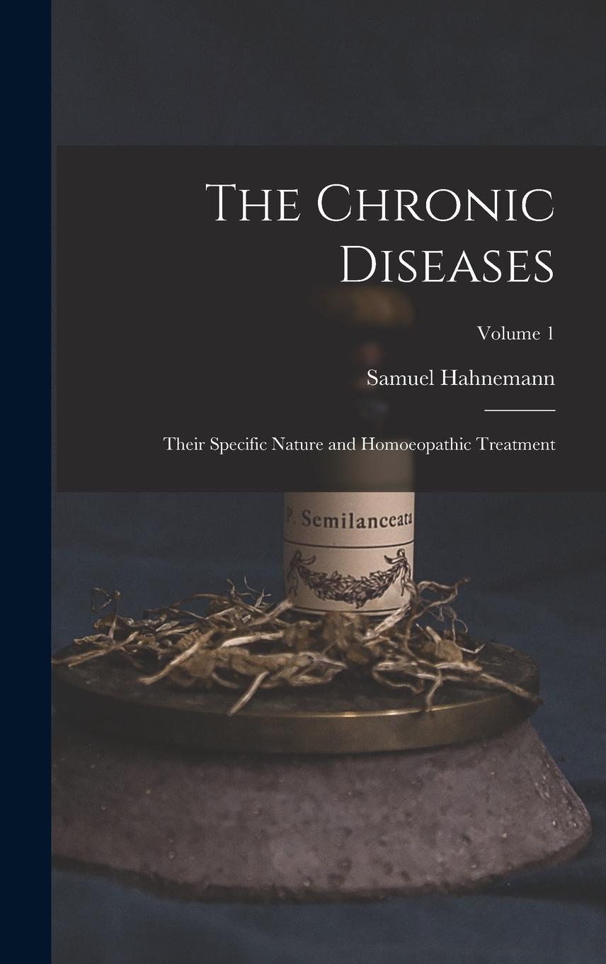 Vorderes Coverbild The Chronic Diseases; Their Specific Nature and Homoeopathic Treatment; Volume 1