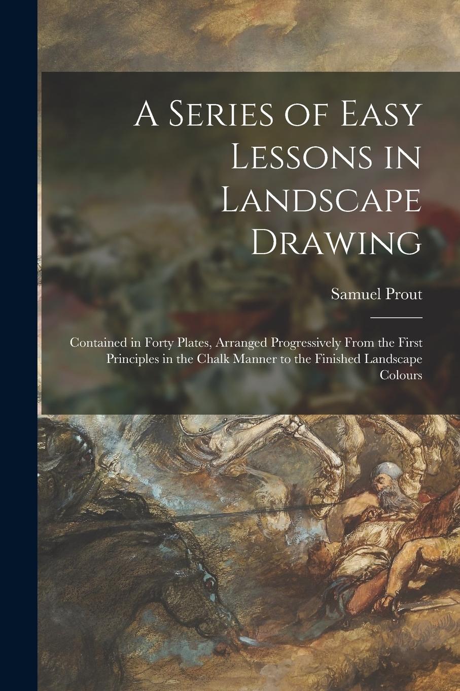 Vorderes Coverbild A Series of Easy Lessons in Landscape Drawing: Contained in Forty Plates, Arranged Progressively From the First Principles in the Chalk Manner to the