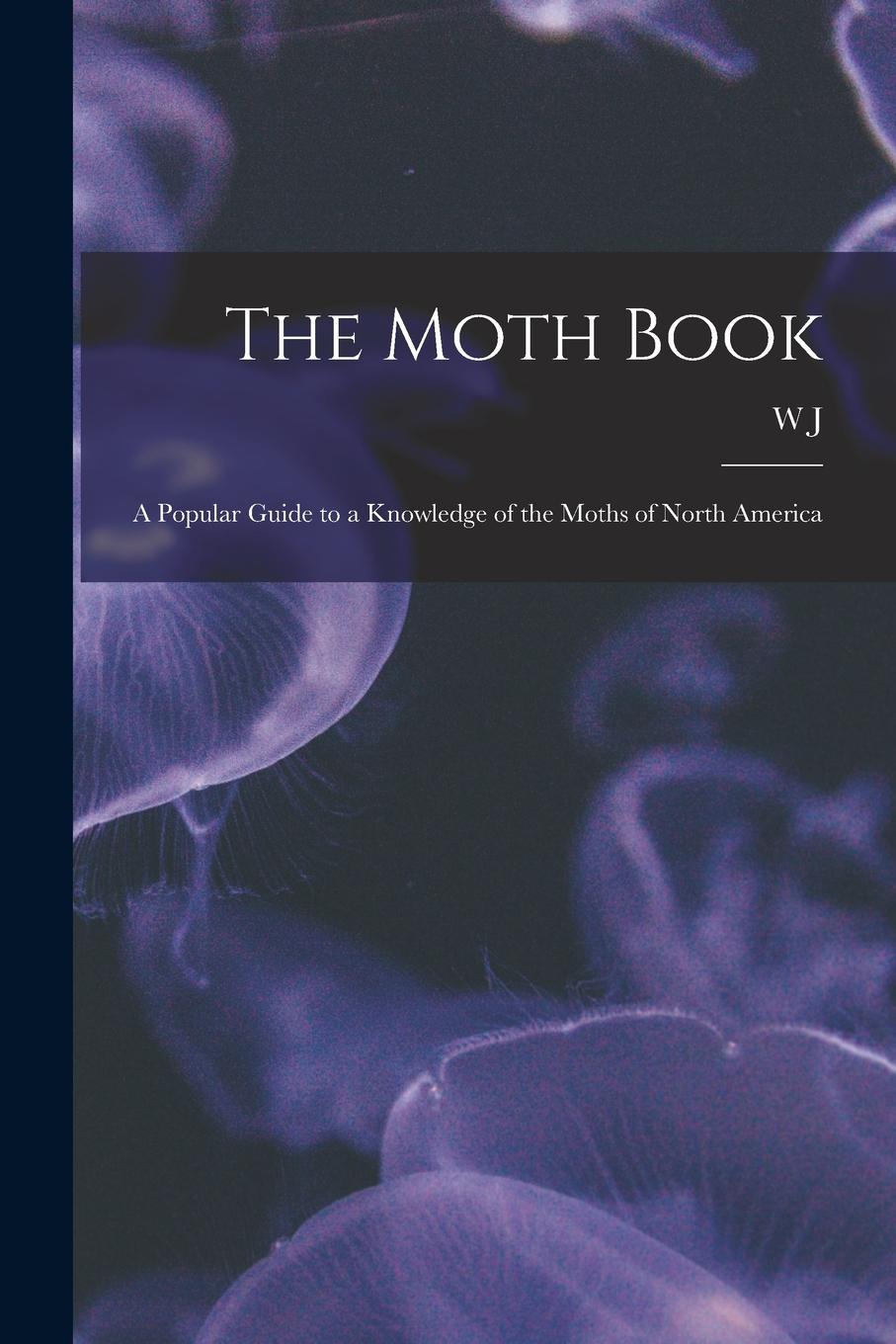 Vorderes Coverbild The Moth Book; a Popular Guide to a Knowledge of the Moths of North America