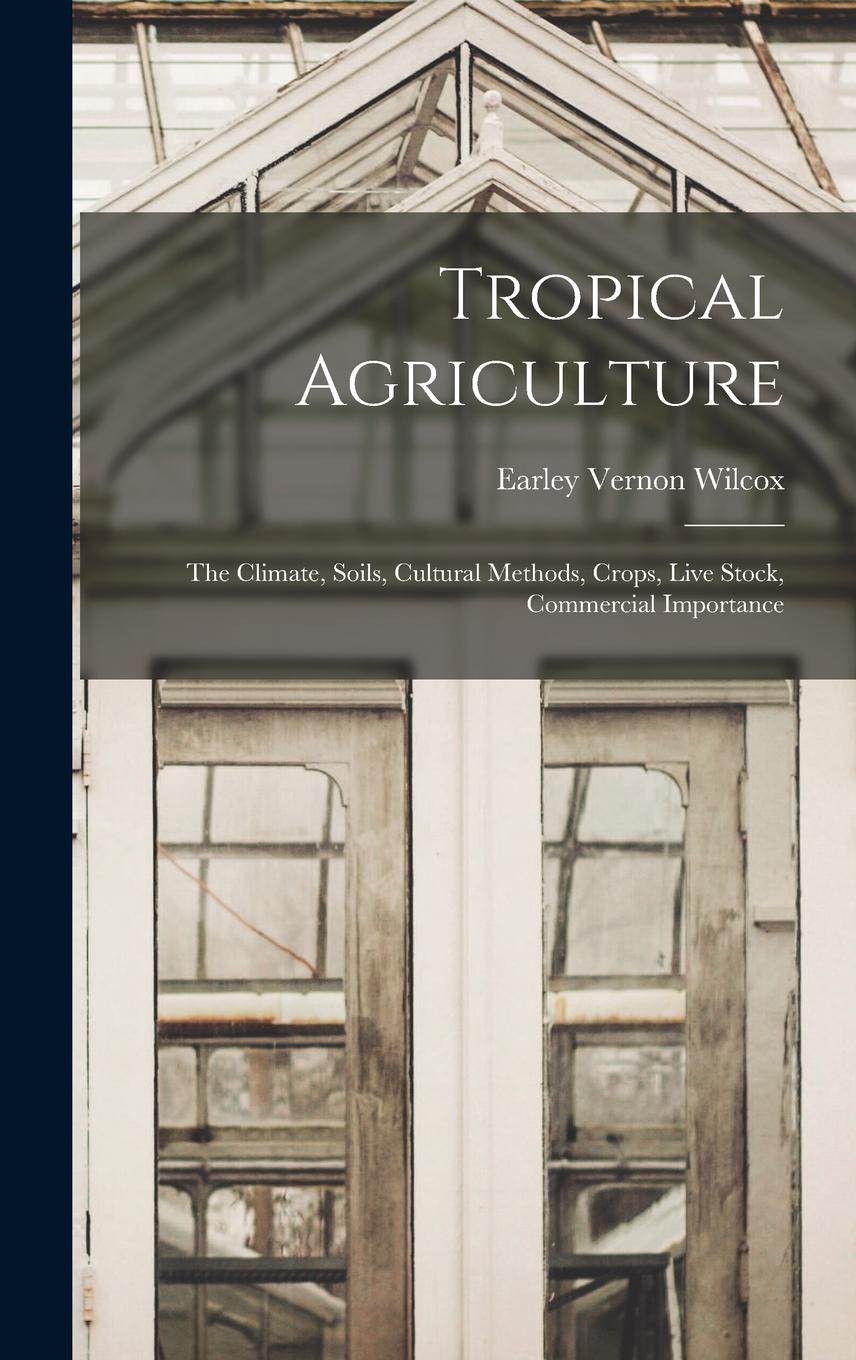Vorderes Coverbild Tropical Agriculture; the Climate, Soils, Cultural Methods, Crops, Live Stock, Commercial Importance