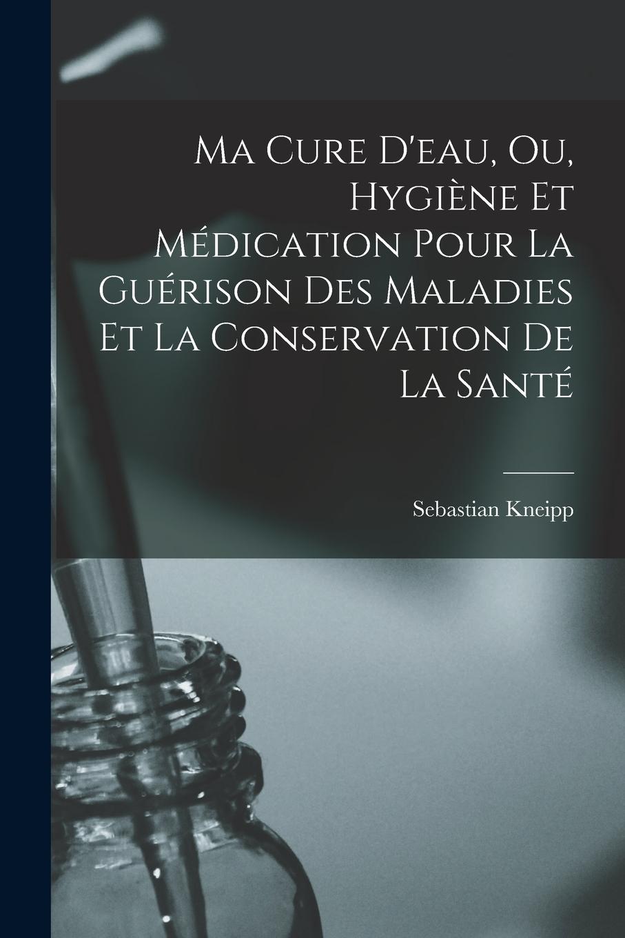 Vorderes Coverbild Ma Cure D'eau, Ou, Hygiène Et Médication Pour La Guérison Des Maladies Et La Conservation De La Santé