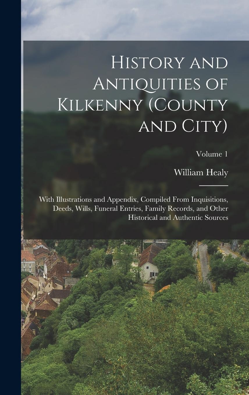 Vorderes Coverbild History and Antiquities of Kilkenny (County and City): With Illustrations and Appendix, Compiled From Inquisitions, Deeds, Wills, Funeral Entries, Fam