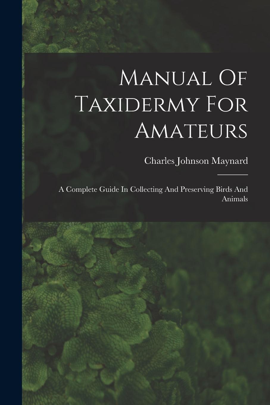Vorderes Coverbild Manual Of Taxidermy For Amateurs: A Complete Guide In Collecting And Preserving Birds And Animals