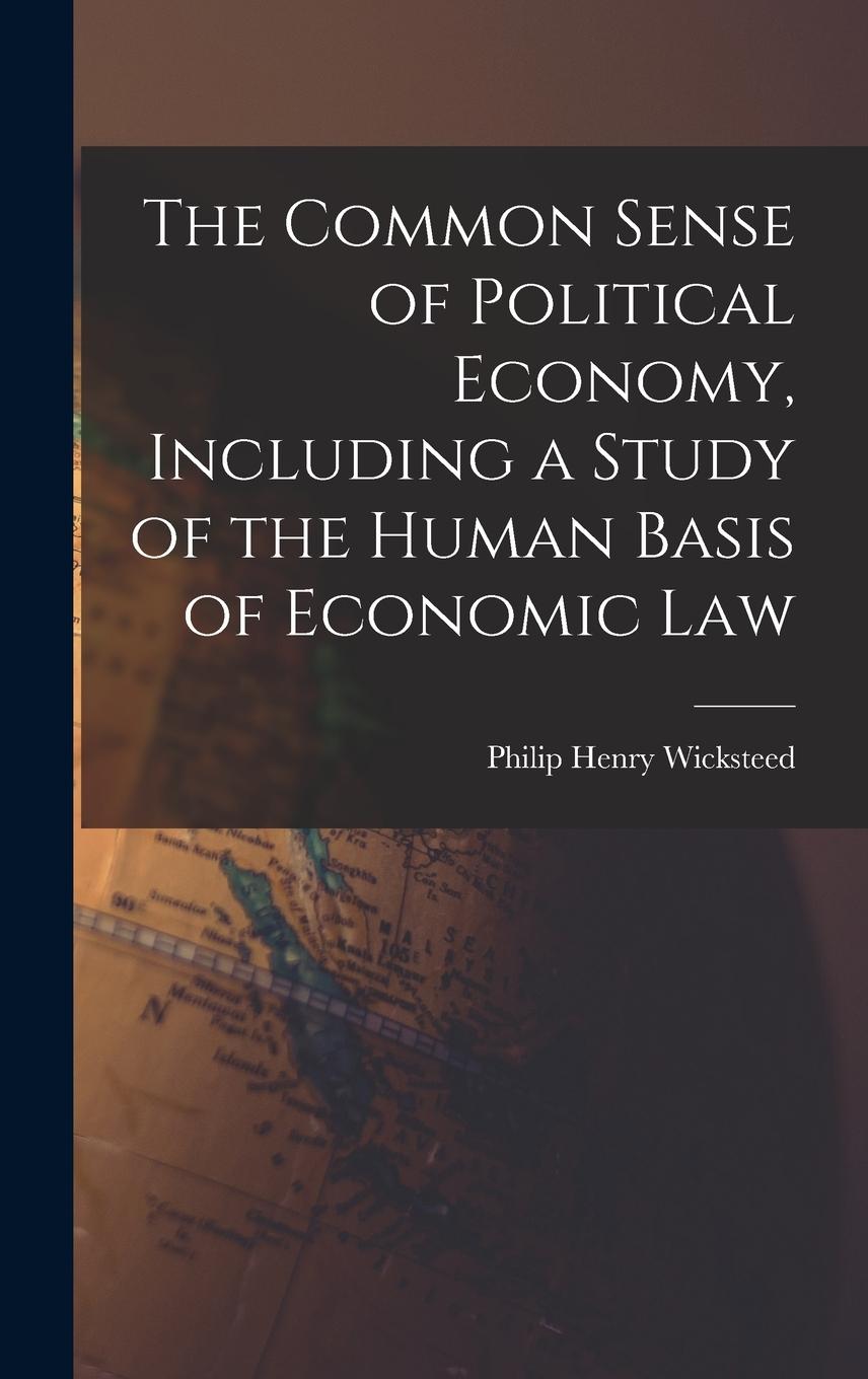 Vorderes Coverbild The Common Sense of Political Economy, Including a Study of the Human Basis of Economic Law