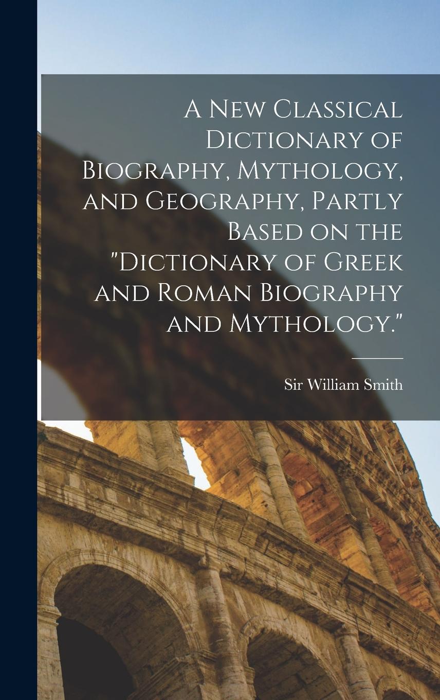Vorderes Coverbild A new Classical Dictionary of Biography, Mythology, and Geography, Partly Based on the "Dictionary of Greek and Roman Biography and Mythology."