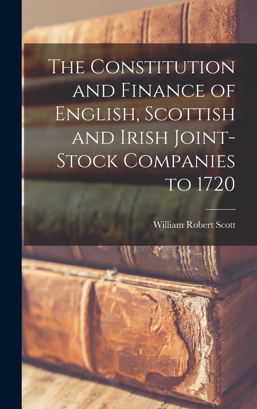 Vorderes Coverbild The Constitution and Finance of English, Scottish and Irish Joint-stock Companies to 1720