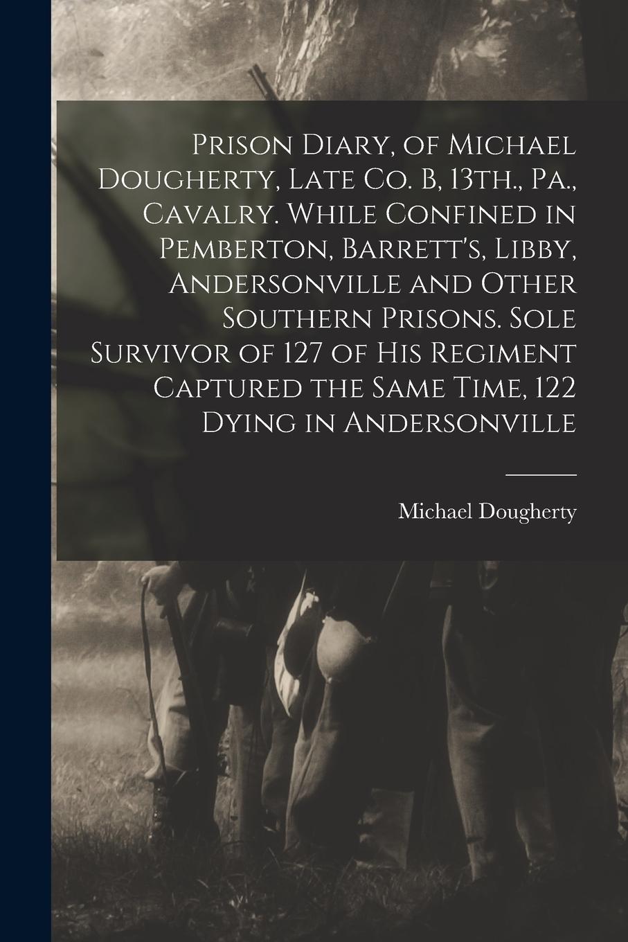 Vorderes Coverbild Prison Diary, of Michael Dougherty, Late Co. B, 13th., Pa., Cavalry. While Confined in Pemberton, Barrett's, Libby, Andersonville and Other Southern P