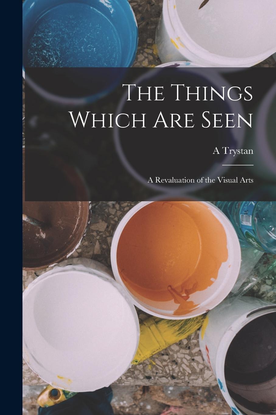 Vorderes Coverbild The Things Which are Seen; a Revaluation of the Visual Arts