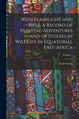 Vorderes Coverbild With Flashlight and Rifle, a Record of Hunting Adventures and of Studies in Wildlife in Equatorial East-Africa; Volume 1