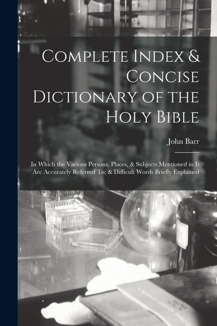 Vorderes Coverbild Complete Index & Concise Dictionary of the Holy Bible: In Which the Various Persons, Places, & Subjects Mentioned in It Are Accurately Referred To; &