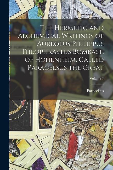 Vorderes Coverbild The Hermetic and Alchemical Writings of Aureolus Philippus Theophrastus Bombast, of Hohenheim, Called Paracelsus the Great; Volume 1