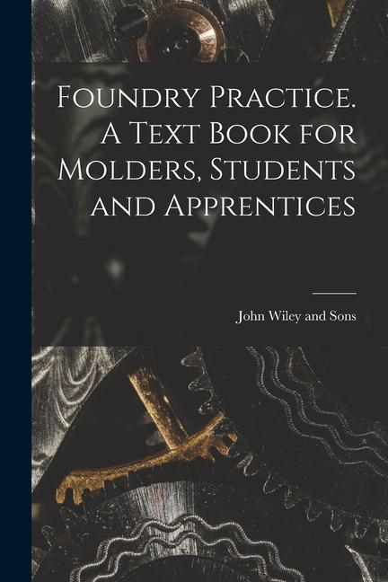 Vorderes Coverbild Foundry Practice. A Text Book for Molders, Students and Apprentices