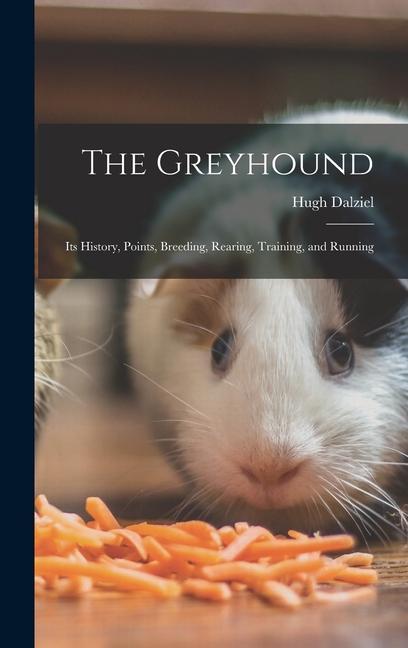 Vorderes Coverbild The Greyhound; its History, Points, Breeding, Rearing, Training, and Running