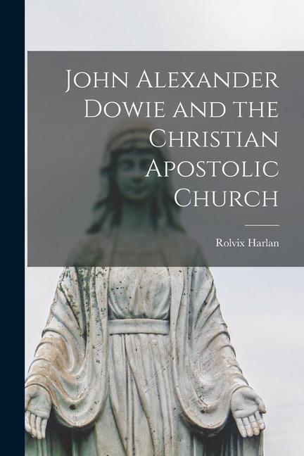 Vorderes Coverbild John Alexander Dowie and the Christian Apostolic Church