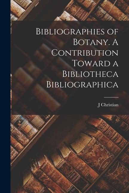 Vorderes Coverbild Bibliographies of Botany. A Contribution Toward a Bibliotheca Bibliographica