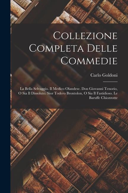 Vorderes Coverbild Collezione Completa Delle Commedie: La Bella Selvaggio. Il Medico Olandese. Don Giovanni Tenorio, O Sia Il Dissoluto. Sior Todero Brontolon, O Sia Il