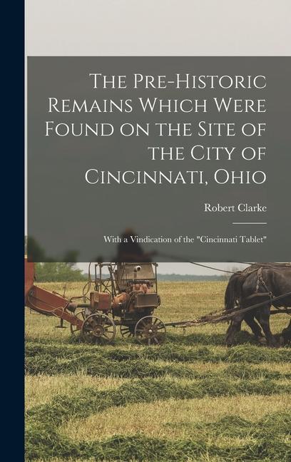 Vorderes Coverbild The Pre-historic Remains Which Were Found on the Site of the City of Cincinnati, Ohio: With a Vindication of the "Cincinnati Tablet"