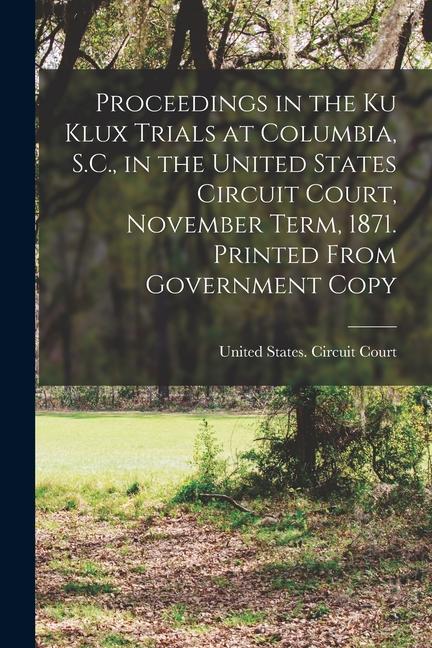 Vorderes Coverbild Proceedings in the Ku Klux Trials at Columbia, S.C., in the United States Circuit Court, November Term, 1871. Printed From Government Copy