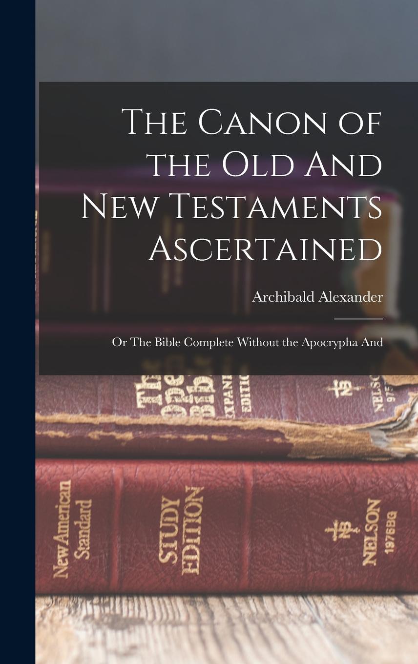 Vorderes Coverbild The Canon of the Old And New Testaments Ascertained; or The Bible Complete Without the Apocrypha And