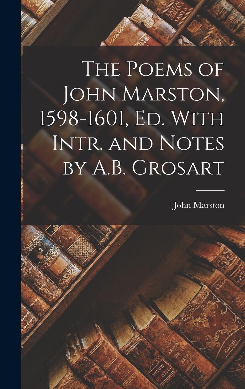 Vorderes Coverbild The Poems of John Marston, 1598-1601, Ed. With Intr. and Notes by A.B. Grosart