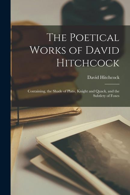 Vorderes Coverbild The Poetical Works of David Hitchcock: Containing, the Shade of Plato, Knight and Quack, and the Subtlety of Foxes