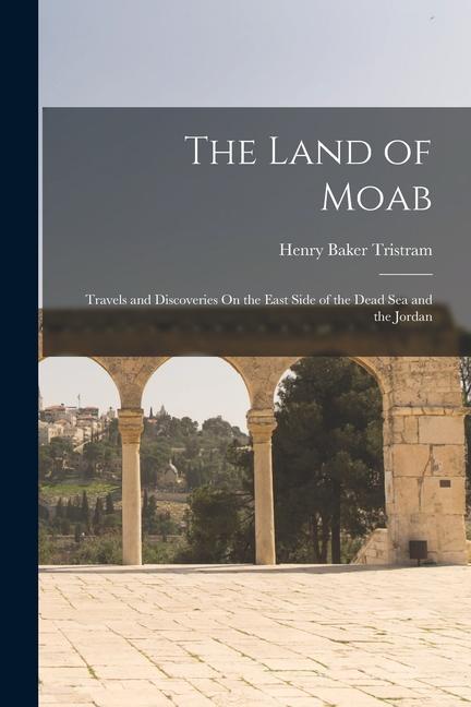 Vorderes Coverbild The Land of Moab: Travels and Discoveries On the East Side of the Dead Sea and the Jordan