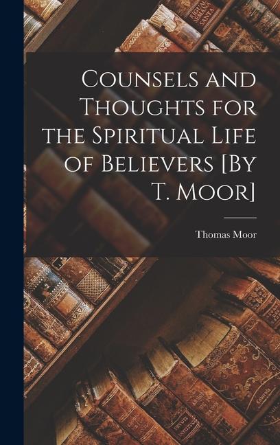 Vorderes Coverbild Counsels and Thoughts for the Spiritual Life of Believers [By T. Moor]