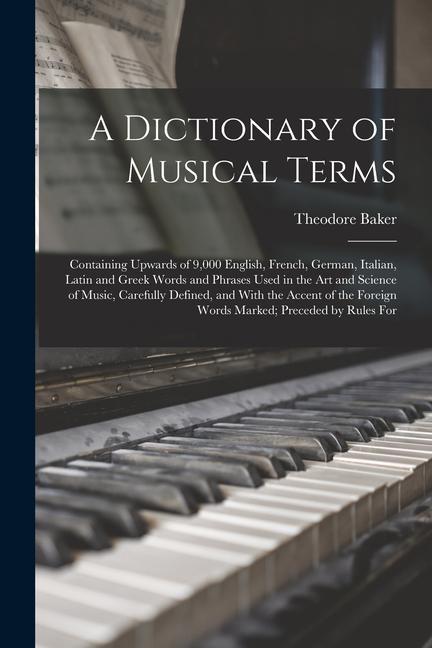 Vorderes Coverbild A Dictionary of Musical Terms: Containing Upwards of 9,000 English, French, German, Italian, Latin and Greek Words and Phrases Used in the Art and Sc
