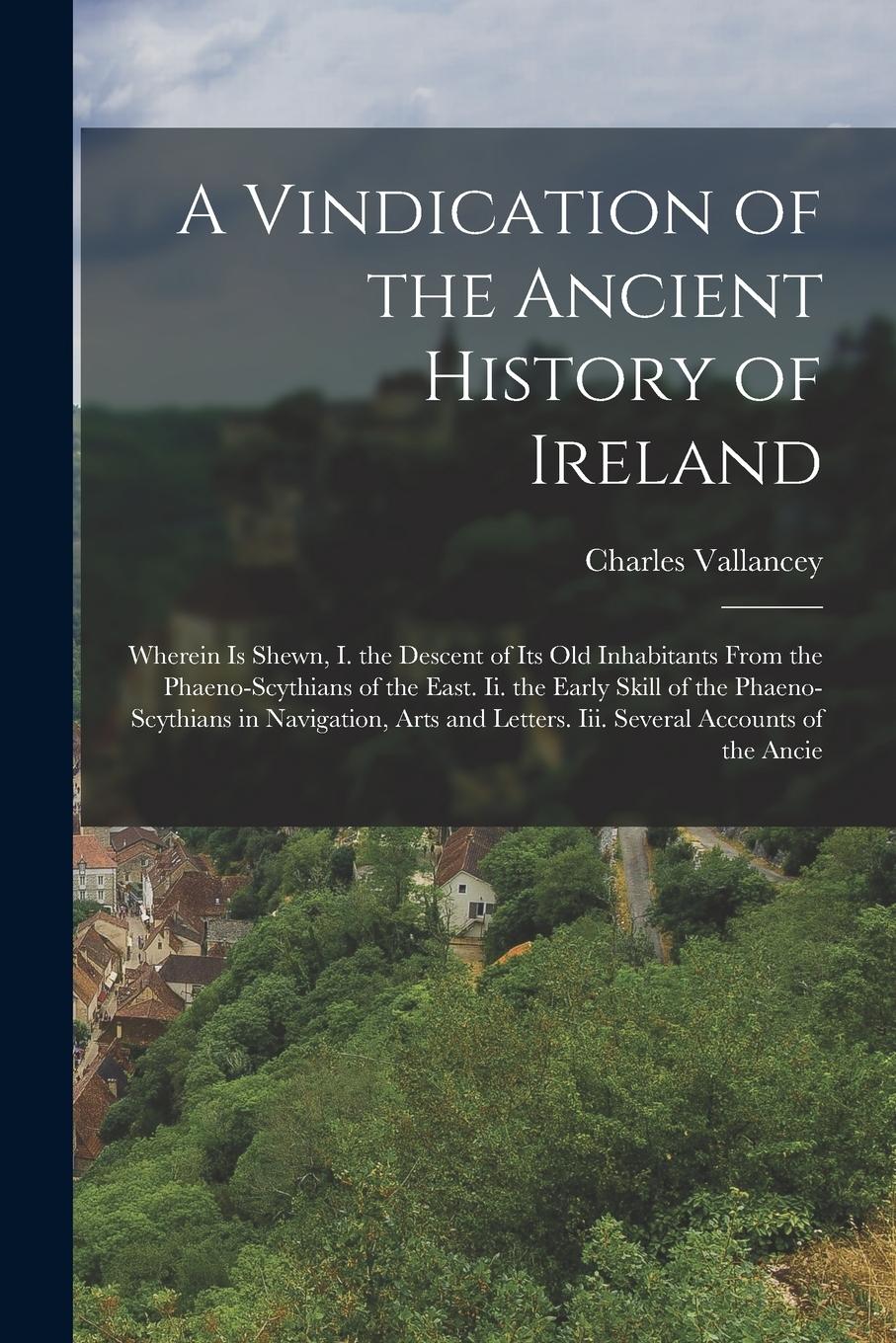 Vorderes Coverbild A Vindication of the Ancient History of Ireland: Wherein Is Shewn, I. the Descent of Its Old Inhabitants From the Phaeno-Scythians of the East. Ii. th