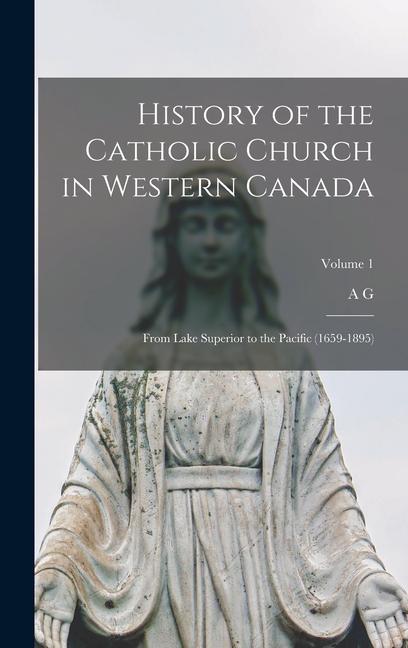 Vorderes Coverbild History of the Catholic Church in Western Canada: From Lake Superior to the Pacific (1659-1895); Volume 1