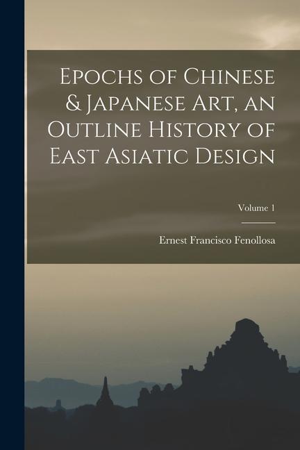 Vorderes Coverbild Epochs of Chinese & Japanese art, an Outline History of East Asiatic Design; Volume 1