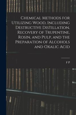 Vorderes Coverbild Chemical Methods for Utilizing Wood, Including Destructive Distillation, Recovery of Trupentine, Rosin, and Pulp, and the Preparation of Alcohols and
