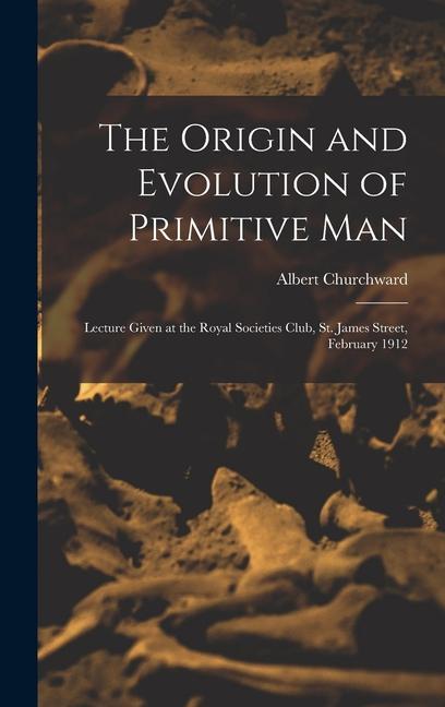 Vorderes Coverbild The Origin and Evolution of Primitive man; Lecture Given at the Royal Societies Club, St. James Street, February 1912