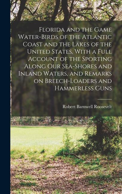 Vorderes Coverbild Florida and the Game Water-birds of the Atlantic Coast and the Lakes of the United States. With a Full Account of the Sporting Along our Sea-shores an