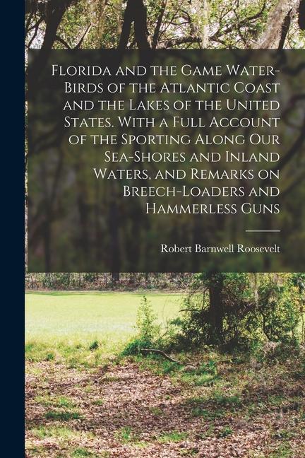Vorderes Coverbild Florida and the Game Water-birds of the Atlantic Coast and the Lakes of the United States. With a Full Account of the Sporting Along our Sea-shores an
