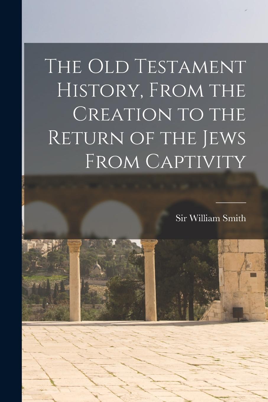 Vorderes Coverbild The Old Testament History, From the Creation to the Return of the Jews From Captivity